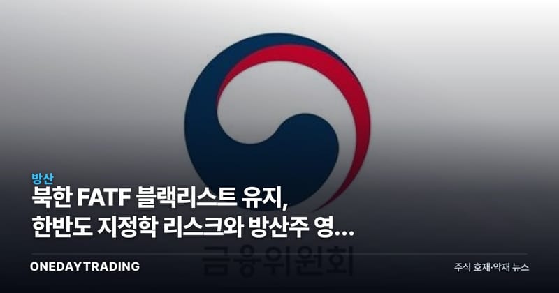 북한 FATF 블랙리스트 유지, 한반도 지정학 리스크와 방산주 영향 점검