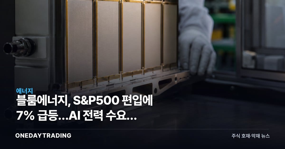 블룸에너지, S&P500 편입에 7% 급등…AI 전력 수요가 밸류에이션 시험대