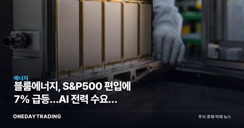 블룸에너지, S&P500 편입에 7% 급등…AI 전력 수요가 밸류에이션 시험대