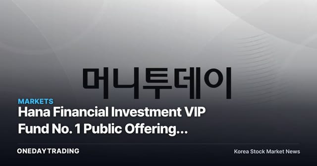 Hana Financial Investment VIP Fund No. 1 Public Offering: Subscription Schedule and Investor Considerations