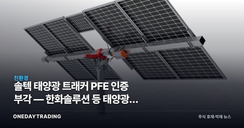 솔텍 태양광 트래커 PFE 인증 부각 — 한화솔루션 등 태양광주 시사점