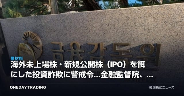 海外未上場株・新規公開株（IPO）を餌にした投資詐欺に警戒令…金融監督院、投資諮問会社・運用会社の検査に着手