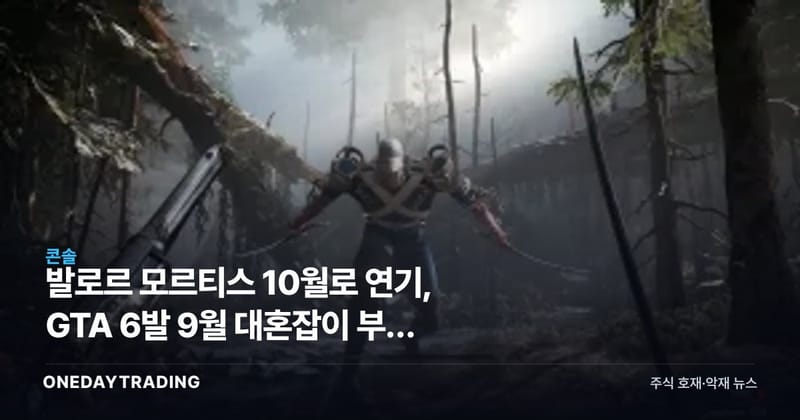 발로르 모르티스 10월로 연기, GTA 6발 9월 대혼잡이 부른 회피