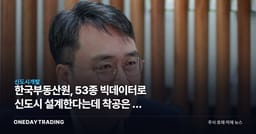 한국부동산원, 53종 빅데이터로 신도시 설계한다는데 착공은 더 늦어질 수도