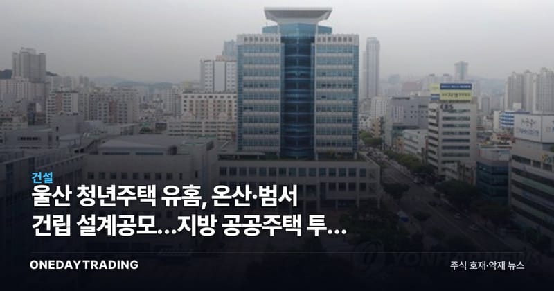 울산 청년주택 유홈, 온산·범서 건립 설계공모…지방 공공주택 투자 시사점