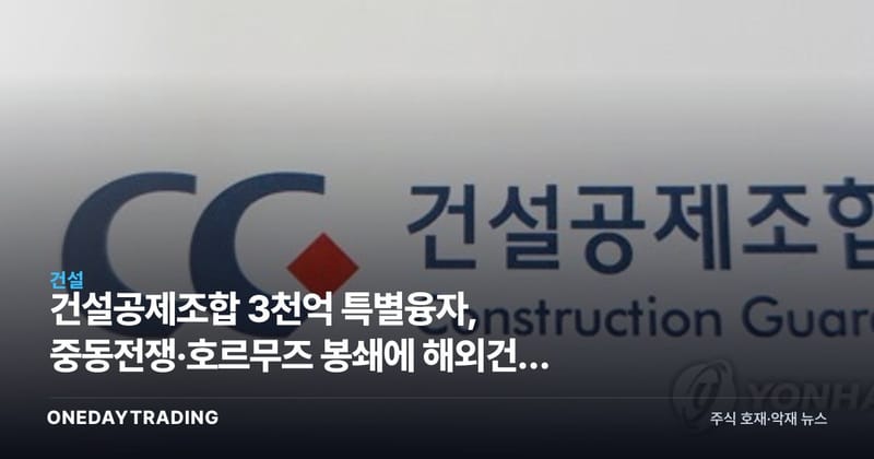 건설공제조합 3천억 특별융자, 중동전쟁·호르무즈 봉쇄에 해외건설 비상