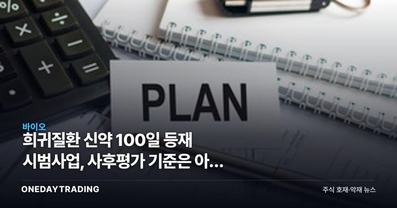 희귀질환 신약 100일 등재 시범사업, 사후평가 기준은 아직 없다