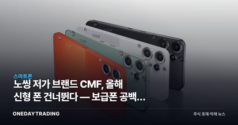 노씽 저가 브랜드 CMF, 올해 신형 폰 건너뛴다 — 보급폰 공백의 의미