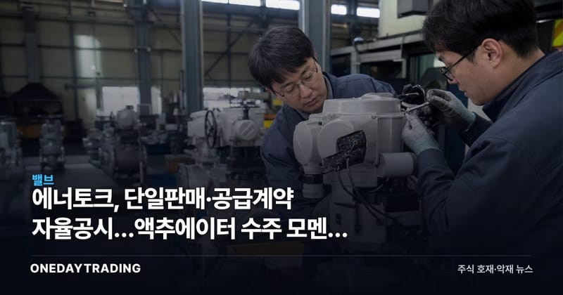 에너토크, 단일판매·공급계약 자율공시…액추에이터 수주 모멘텀 점검