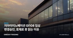 지아이이노베이션 GI108 임상 변경승인, 호재로 못 읽는 이유