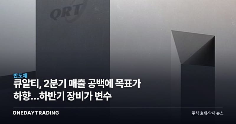 큐알티, 2분기 매출 공백에 목표가 하향…하반기 장비가 변수