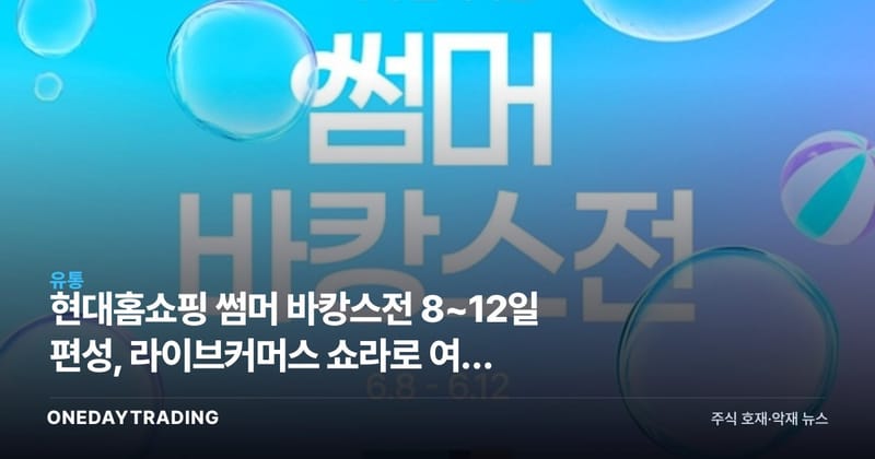 현대홈쇼핑 썸머 바캉스전 8~12일 편성, 라이브커머스 쇼라로 여름 선점