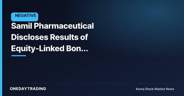 Samil Pharmaceutical Discloses Results of Equity-Linked Bond Issuance — Behind the Successful Fundraising Lies the Risk of Share Dilution