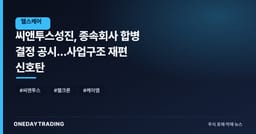 씨앤투스성진, 종속회사 합병 결정 공시…사업구조 재편 신호탄