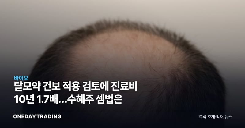 탈모약 건보 적용 검토에 진료비 10년 1.7배…수혜주 셈법은