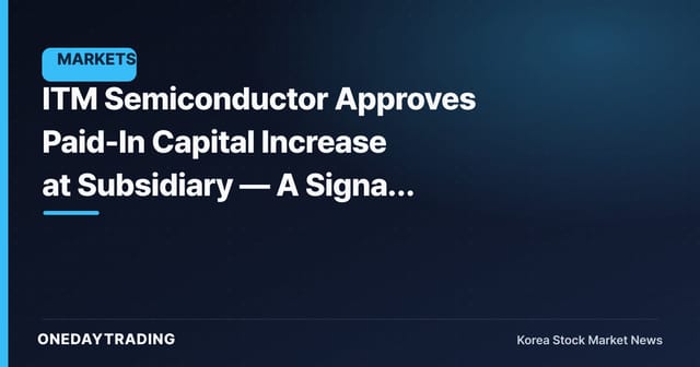 ITM Semiconductor Approves Paid-In Capital Increase at Subsidiary — A Signal of Capital Reinforcement for the Affiliate