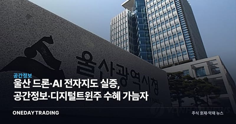 울산 드론·AI 전자지도 실증, 공간정보·디지털트윈株 수혜 가늠자