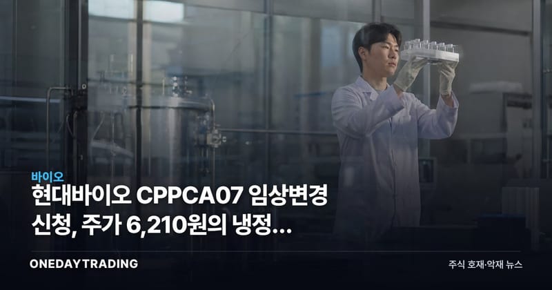 현대바이오 CPPCA07 임상변경 신청, 주가 6,210원의 냉정한 시험대