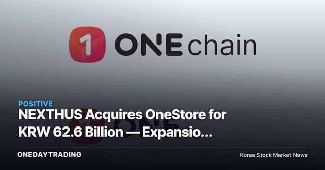 NEXTHUS Acquires OneStore for KRW 62.6 Billion — Expansion Play for a Gaming Hub and Key Investment Takeaways