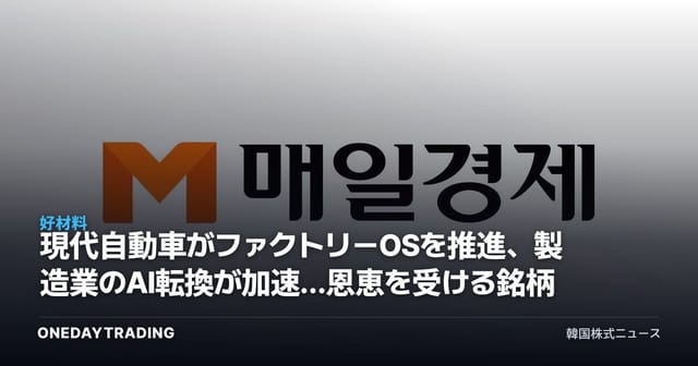 現代自動車がファクトリーOSを推進、製造業のAI転換が加速…恩恵を受ける銘柄は
