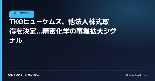TKGヒューケムス、他法人株式取得を決定…精密化学の事業拡大シグナル