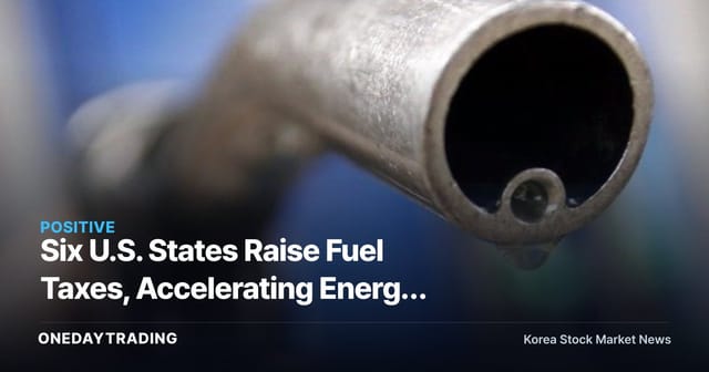 Six U.S. States Raise Fuel Taxes, Accelerating Energy Inflation: What It Means for Korean Refiners and Airlines