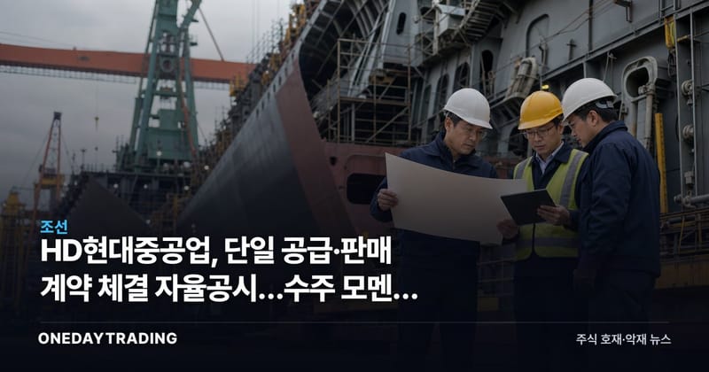 HD현대중공업, 단일 공급·판매 계약 체결 자율공시…수주 모멘텀 점검