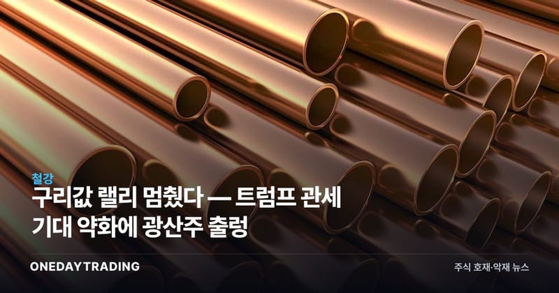 구리값 랠리 멈췄다 — 트럼프 관세 기대 약화에 광산주 출렁