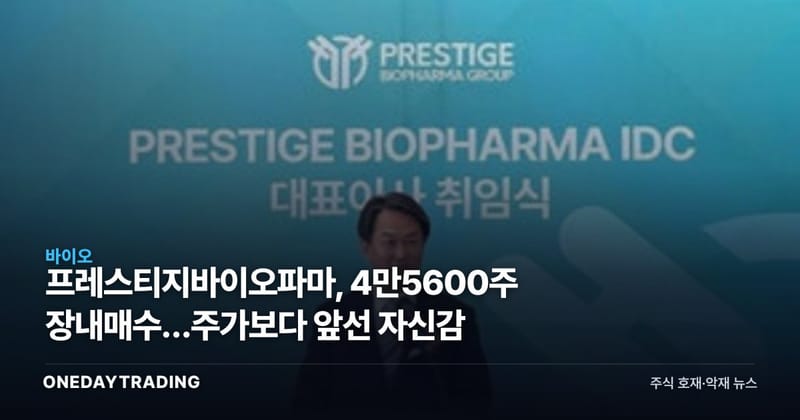 프레스티지바이오파마, 4만5600주 장내매수…주가보다 앞선 자신감