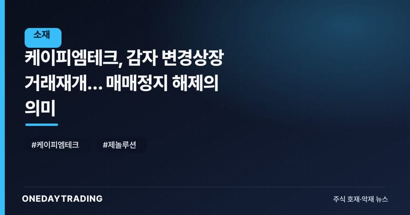 케이피엠테크, 감자 변경상장 거래재개… 매매정지 해제의 의미