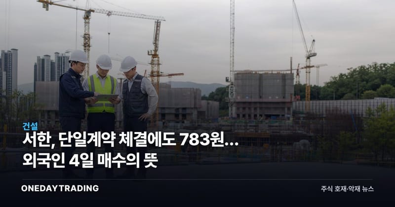 서한, 단일계약 체결에도 783원… 외국인 4일 매수의 뜻