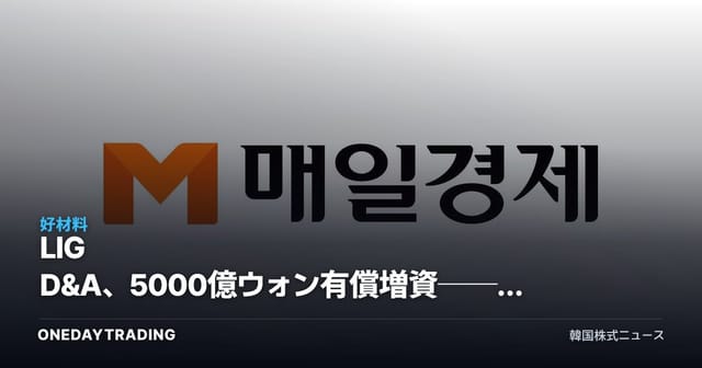 LIG D&A、5000億ウォン有償増資──国民成長ファンド政策金融の初の受益銘柄として分析