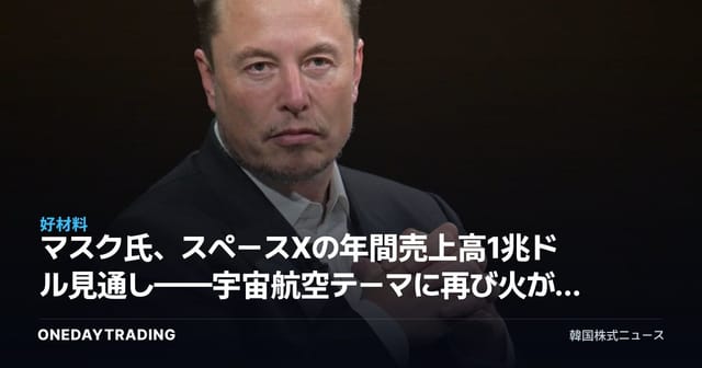 マスク氏、スペースXの年間売上高1兆ドル見通し——宇宙航空テーマに再び火がつくか
