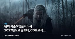 위처 시즌5 넷플릭스서 2027년으로 밀렸다, CD프로젝트 신작엔 변수