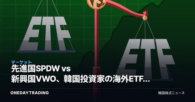 先進国SPDW vs 新興国VWO、韓国投資家の海外ETF選択基準を分析