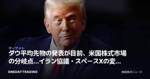 ダウ平均先物の発表が目前、米国株式市場の分岐点…イラン協議・スペースXの変数を総点検