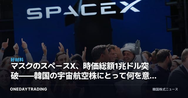 マスクのスペースX、時価総額1兆ドル突破——韓国の宇宙航空株にとって何を意味するか