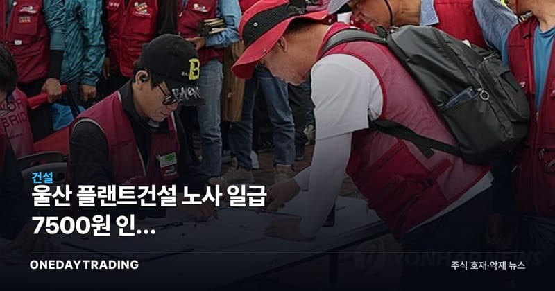 울산 플랜트건설 노사 일급 7500원 인상 잠정합의…정유·석유화학 영향