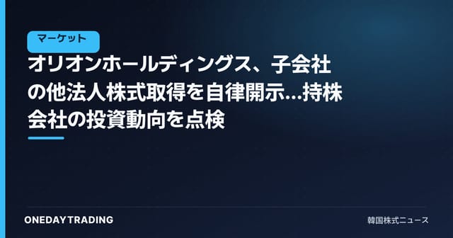 オリオンホールディングス、子会社の他法人株式取得を自律開示…持株会社の投資動向を点検