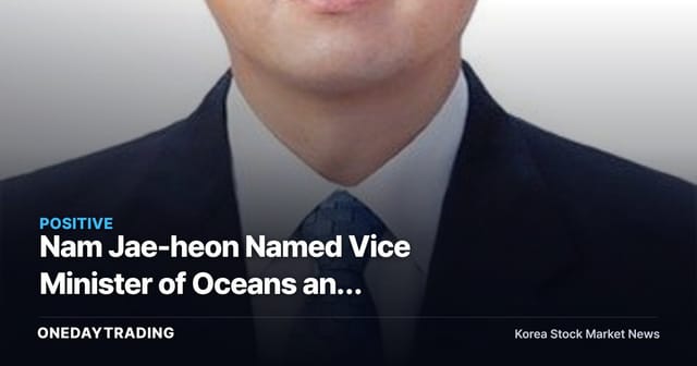 Nam Jae-heon Named Vice Minister of Oceans and Fisheries — Implications of Arctic Route Promotion for Shipping, Shipbuilding, and Port Stocks