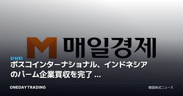 ポスコインターナショナル、インドネシアのパーム企業買収を完了 — 食糧事業のサプライチェーン完成がもつ投資的意味