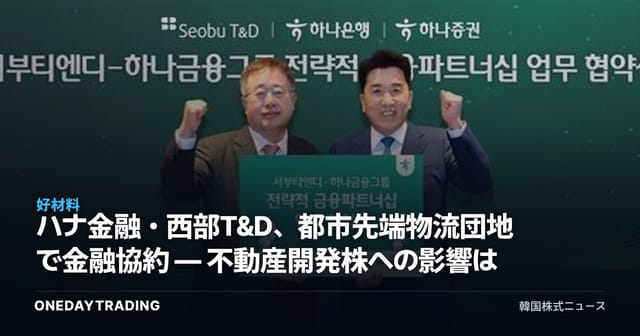ハナ金融・西部T&D、都市先端物流団地で金融協約 — 不動産開発株への影響は