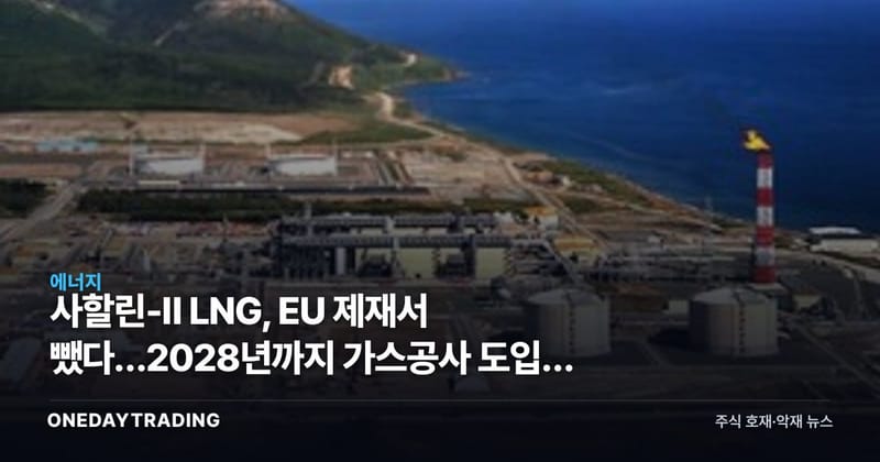 사할린-Ⅱ LNG, EU 제재서 뺐다…2028년까지 가스공사 도입길 열려