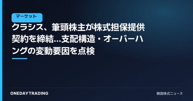 クラシス、筆頭株主が株式担保提供契約を締結…支配構造・オーバーハングの変動要因を点検