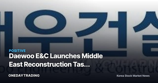 Daewoo E&C Launches Middle East Reconstruction Task Force: Assessing Order Momentum for Construction Stocks on Ceasefire Hopes