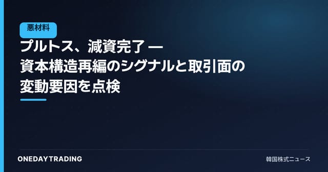 プルトス、減資完了 — 資本構造再編のシグナルと取引面の変動要因を点検
