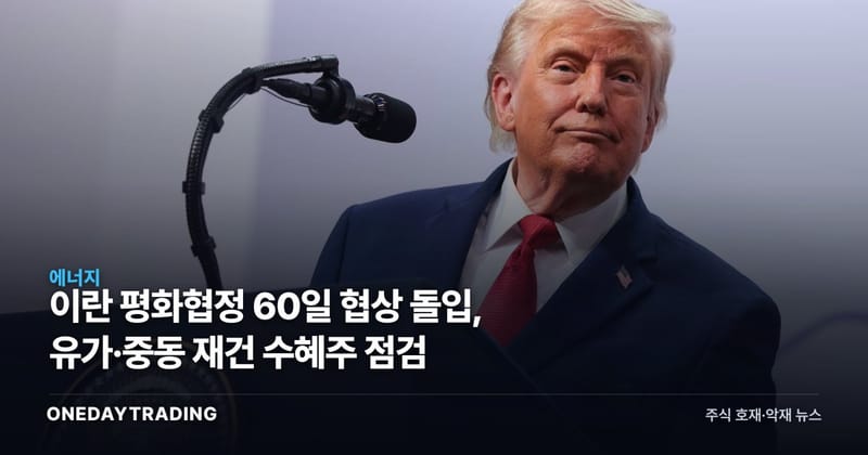 이란 평화협정 60일 협상 돌입, 유가·중동 재건 수혜주 점검