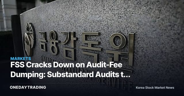 FSS Cracks Down on Audit-Fee Dumping: Substandard Audits to Face Immediate Inspection — What It Means for Listed Companies