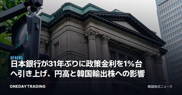 日本銀行が31年ぶりに政策金利を1%台へ引き上げ、円高と韓国輸出株への影響