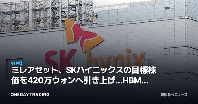 ミレアセット、SKハイニックスの目標株価を420万ウォンへ引き上げ…HBMモメンタムを再確認